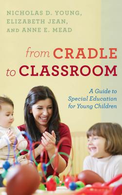 From Cradle to Classroom: A Guide to Special Education for Young Children - Young, Nicholas D, and Jean, Elizabeth, and Mead, Anne E