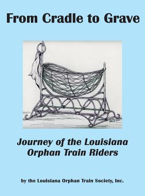 From Cradle to Grave: Journey of the Louisiana Orphan Train Riders - Louisiana Orphan Train Society, Inc, and Bertrand, Neal (Editor)