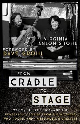 From Cradle to Stage: Stories from the Mothers Who Rocked and Raised Rock Stars - Grohl, Virginia Hanlon
