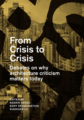 From Crisis to Crisis: Debates on Why Architecture Criticsm Matters Today - Seraji, Nasrine, and Devabhaktuni, Sony, and Xiaoxuan, Lu