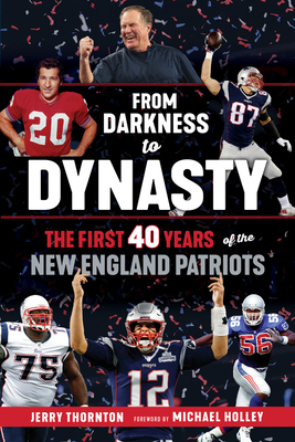 From Darkness to Dynasty: The First 40 Years of the New England Patriots - Thornton, Jerry, and Holley, Michael (Foreword by)