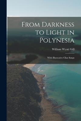 From Darkness to Light in Polynesia: With Illustrative Clan Songs - Gill, William Wyatt