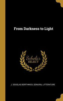 From Darkness to Light - Borthwick, J Douglas, and Genural Litterature (Creator)