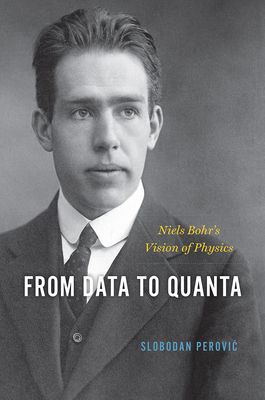 From Data to Quanta: Niels Bohr's Vision of Physics - Perovic, Slobodan