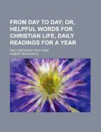 From Day to Day; Or, Helpful Words for Christian Life: Daily Readings for a Year