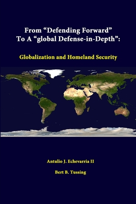 From "Defending Forward" To A "Global Defense-in-Depth": Globalization And Homeland Security - Echevarria, Antulio J, II, and Tussing, Bert B