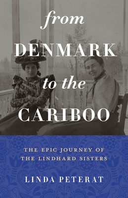 From Denmark to the Cariboo: The Epic Journey of the Lindhard Sisters - Peterat, Linda