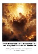 From Destruction to Restoration: The Prophetic Vision of Jeremiah: A Study of Divine Justice and Redemption in Ancient Judah