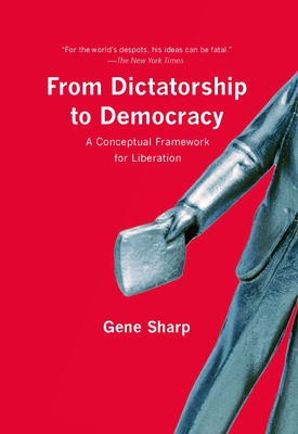 From Dictatorship to Democracy: A Conceptual Framework for Liberation - Sharp, Gene