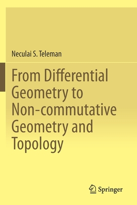 From Differential Geometry to Non-Commutative Geometry and Topology - Teleman, Neculai S