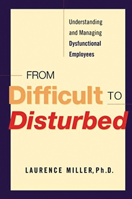 From Difficult to Disturbed: Understanding and Managing Dysfunctional Employees - Miller, Laurence