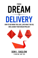 From Dream to Delivery: How to Do Work You Love, Love What You Do and Launch Your Dream Project