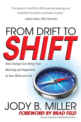 From Drift to Shift: How Change Brings True Meaning and Happiness to Your Work and Life - Miller, Jody B, and Feld, Brad (Foreword by)