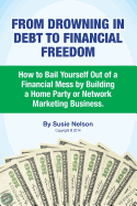 From Drowning in Debt to Financial Freedom: How to Bail Yourself Out of a Financial Mess by Building a Home Party or Network Marketing Business