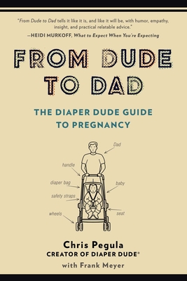 From Dude to Dad: The Diaper Dude Guide to Pregnancy - Pegula, Chris, and Meyer, Frank
