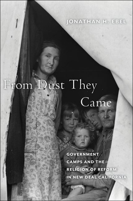 From Dust They Came: Government Camps and the Religion of Reform in New Deal California - Ebel, Jonathan H