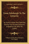 From Edinburgh To The Antarctic: An Artist's Notes And Sketches During The Dundee Antarctic Expedition Of 1892-93 (1894)