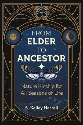 From Elder to Ancestor: Nature Kinship for All Seasons of Life - Harrell, S Kelley