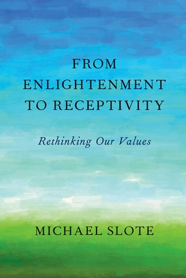 From Enlightenment to Receptivity: Rethinking Our Values - Slote, Michael