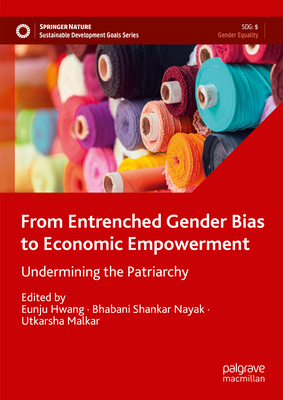 From Entrenched Gender Bias to Economic Empowerment: Undermining the Patriarchy - Hwang, Eunju (Editor), and Nayak, Bhabani Shankar (Editor), and Malkar, Utkarsha (Editor)