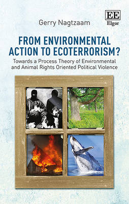 From Environmental Action to Ecoterrorism?: Towards a Process Theory of Environmental and Animal Rights Oriented Political Violence - Nagtzaam, Gerald