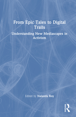 From Epic Tales to Digital Trails: Understanding New Mediascapes in Activism - Roy, Nalanda (Editor)