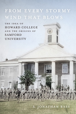 From Every Stormy Wind That Blows: The Idea of Howard College and the Origins of Samford University - Bass, S Jonathan