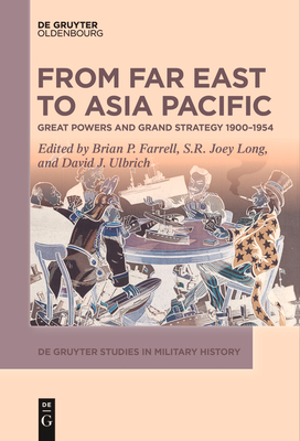 From Far East to Asia Pacific: Great Powers and Grand Strategy 1900-1954 - Farrell, Brian P (Editor), and Long, S R Joey (Editor), and Ulbrich, David (Editor)