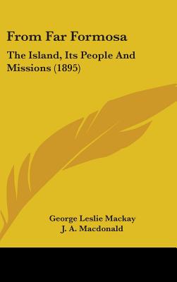 From Far Formosa: The Island, Its People And Missions (1895) - MacKay, George Leslie, and MacDonald, J a (Editor)