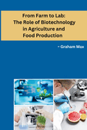 From Farm to Lab: The Role of Biotechnology in Agriculture and Food Production