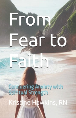 From Fear to Faith: Conquering Anxiety with Spiritual Strength - Hawkins, Kristine