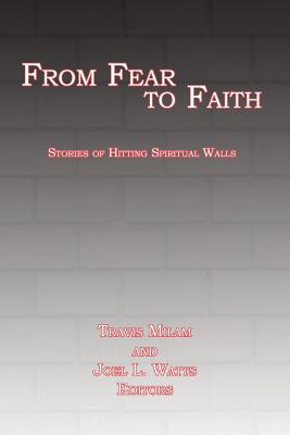 From Fear to Faith: Stories of Hitting Spiritual Walls - Watts, Joel L (Editor), and Milam, Travis (Editor)