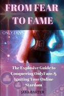 From Fear to Fame: The Explosive Guide to Conquering OnlyFans & Igniting Your Online Stardom