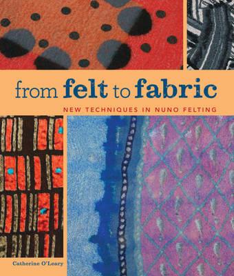 From Felt to Fabric: New Techniques in Nuno Felting - O'Leary, Catherine