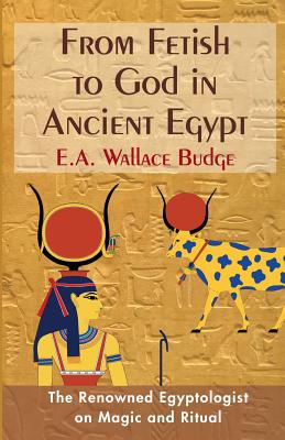 From Fetish to God in Ancient Egypt - Budge, E a Wallis