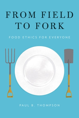 From Field to Fork: Food Ethics for Everyone - Thompson, Paul B