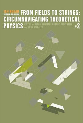 From Fields to Strings: Circumnavigating Theoretical Physics - Ian Kogan Memorial Collection (in 3 Volumes) - Shifman, Misha (Editor), and Wheater, John (Editor), and Vainshtein, Arkady (Editor)