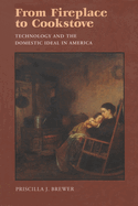 From Fireplace to Cookstove: Technology and the Domestic Ideal in America