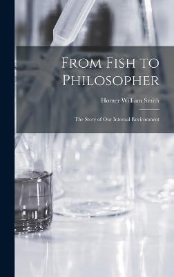 From Fish to Philosopher; the Story of our Internal Environment - Smith, Homer William