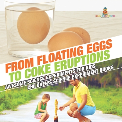 From Floating Eggs to Coke Eruptions - Awesome Science Experiments for Kids Children's Science Experiment Books - Baby Professor