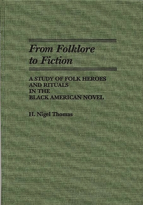 From Folklore to Fiction: A Study of Folk Heroes and Rituals in the Black American Novel - Thomas, H Nigel