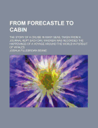 From Forecastle to Cabin: The Story of a Cruise in Many Seas, Taken from a Journal Kept Each Day, Wherein Was Recorded the Happenings of a Voyage Around the World in Pursuit of Whales