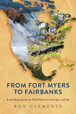 From Fort Myers to Fairbanks: A Roundtrip Journey on North America's Most Epic Road Trip - Clements, Ron