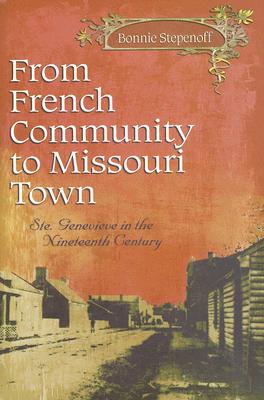 From French Community to Missouri Town: Ste. Genevieve in the Nineteenth Century Volume 1 - Stepenoff, Bonnie