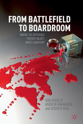 From from Battlefield to Boardroom: Making the Difference Through Values-Based Leadership - Yardley, Ivan, and Kakabadse, A, and Neal, Derrick