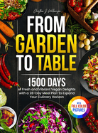 From Garden to Table: 1500 Days of Fresh and Vibrant Vegan Delights with a 28-Day Meal Plan to Expand Your Culinary Horizon Full Color Edition