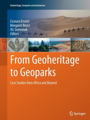 From Geoheritage to Geoparks: Case Studies from Africa and Beyond - Errami, Ezzoura (Editor), and Brocx, Margaret (Editor), and Semeniuk, Vic (Editor)