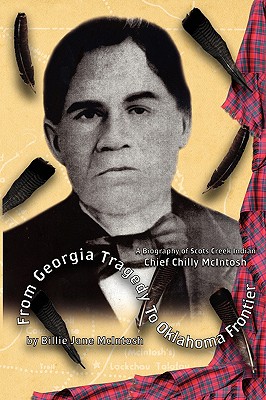From Georgia Tragedy to Oklahoma Frontier - A Biography of Scots Creek Indian Chief Chilly McIntosh - McIntosh, Billie Jane
