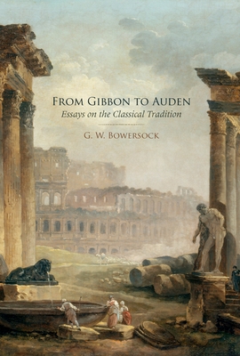 From Gibbon to Auden: Essays on the Classical Tradition - Bowersock, G W