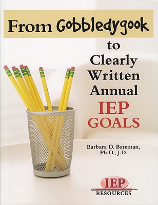 From Gobbledygook to Clearly Written Annual IEP Goals - Bateman, Barbara